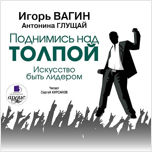 Вагин И. О., Глущай А. Поднимись над толпой. Искусство быть лидером (цифровая версия)