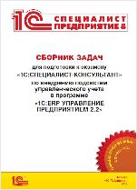 Сборник задач для подготовки к экзамену «1С:Специалист-консультант» по внедрению подсистем управленческого учета в программе «1С:ERP Управление предприятием 2.2» (цифровая версия)