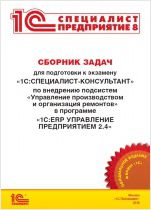Сборник задач для подготовки к экзамену «1С:Специалист-консультант» по внедрению подсистем «Управление производством и организация ремонтов» в программе «1С:ERP Управление предприятием 2.4» (цифровая версия)